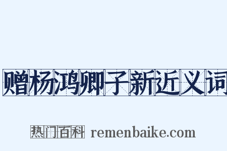 赠杨鸿卿子新近义词是什么意思的图片